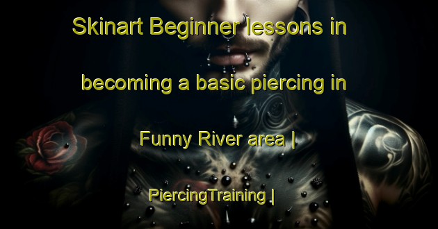 Skinart Beginner lessons in becoming a basic piercing in Funny River area | PiercingTraining | PiercingClasses | SkinartTraining-United States